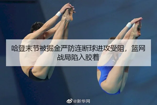 哈登末节被掘金严防连断球进攻受阻，篮网战局陷入胶着